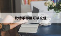 比特币哪里可以充值(比特币哪里可以充值到银行卡)