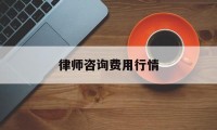 律师咨询费用行情(律师咨询收费标准2021)