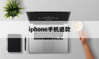 iphone手机退款(苹果手机退款成功多久到账)