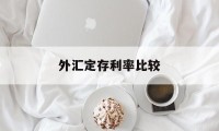 外汇定存利率比较(外汇存款利率是什么意思)