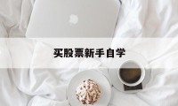 买股票新手自学(新手买股票入门基础知识)