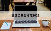 包含稳健型基金推荐2021的词条