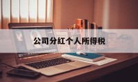 公司分红个人所得税(公司分红个人所得税怎么申报)