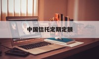 中国信托定期定额(信托存款一般为固定存期)