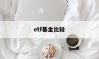 etf基金比较(基金 etf收益比较)