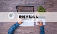 比特币与名人(比特币重要人物)