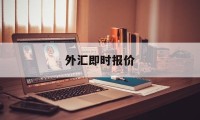 外汇即时报价(人民币汇率实时行情)