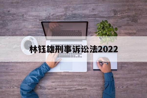 林钰雄刑事诉讼法2022(刑事诉讼法2020视频讲座)