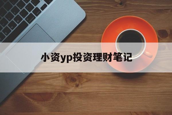 小资yp投资理财笔记(小资族短期理财的建议门槛是?)