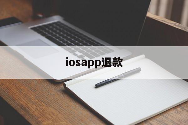 iosapp退款(iosapp退款后还能用吗)