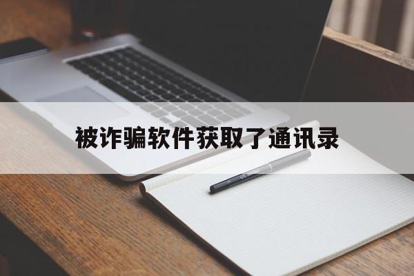 被诈骗软件获取了通讯录(被app获取了通讯录怎么办)