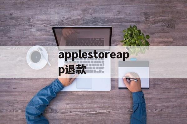 applestoreapp退款(applestore退款退到哪里)