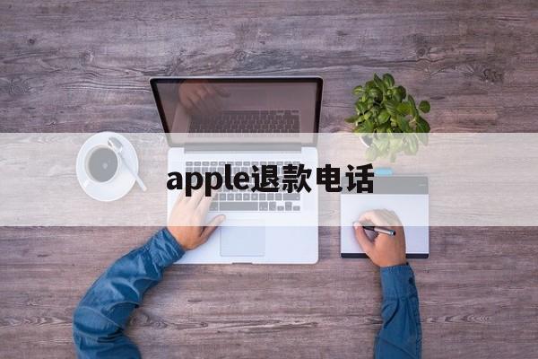 apple退款电话(apple退款申请退款电话)