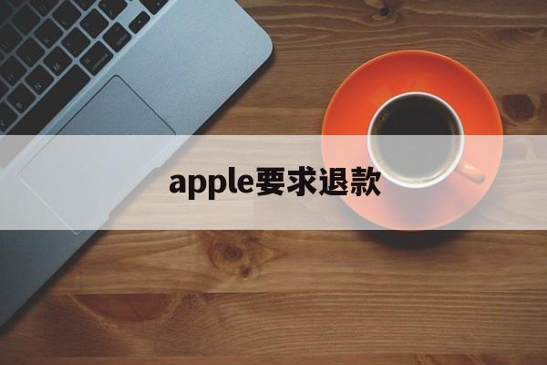 apple要求退款(苹果退款一定要等48小时吗?)